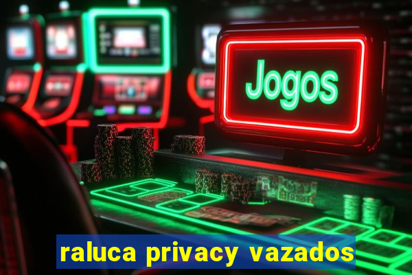 raluca privacy vazados